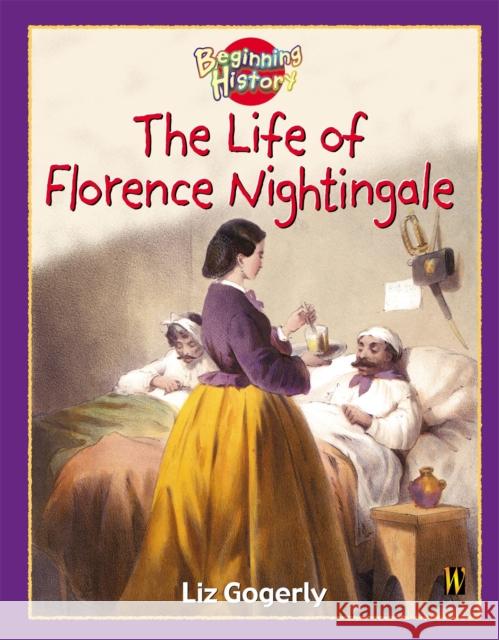 Beginning History: The Life Of Florence Nightingale Liz Gogerly 9780750244282 Hachette Children's Group