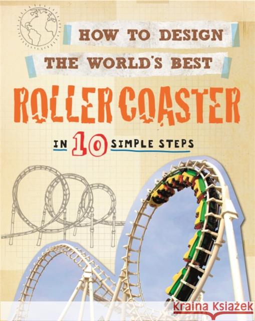 How to Design the World's Best Roller Coaster: In 10 Simple Steps Mason, Paul 9780750291927