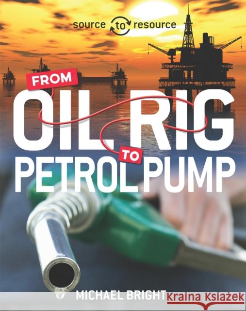 Source to Resource: Oil: From Oil Rig to Petrol Pump Michael Bright 9780750292047