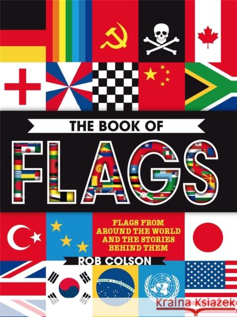 The Book of Flags: Flags from around the world and the stories behind them Rob Colson   9780750297905 Hachette Children's Group