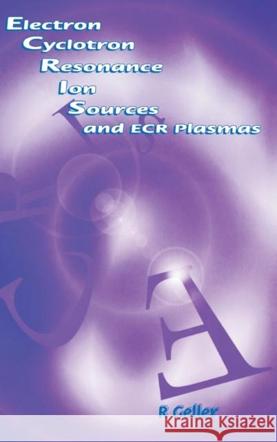 Electron Cyclotron Resonance Ion Sources and Ecr Plasmas Geller, R. 9780750301077 Institute of Physics Publishing