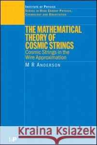 The Mathematical Theory of Cosmic Strings: Cosmic Strings in the Wire Approximation Anderson, M. R. 9780750301602 Institute of Physics Publishing