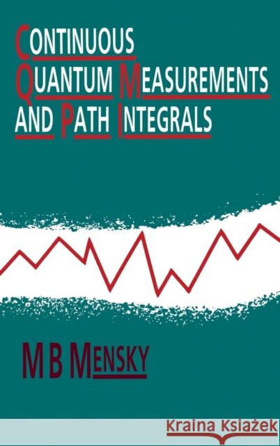 Continuous Quantum Measurements and Path Integrals Michael B. Mensky 9780750302289 Institute of Physics Publishing