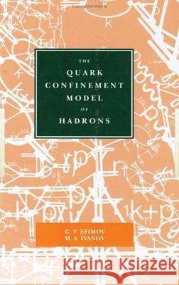 The Quark Confinement Model of Hadrons G.V Efimov M.A Ivanov  9780750302401 Taylor & Francis