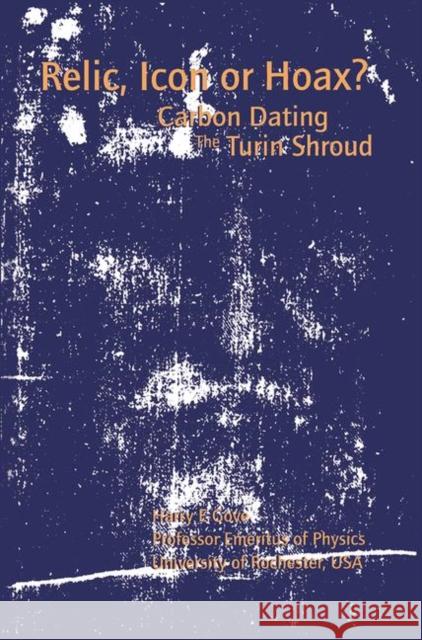 Relic, Icon or Hoax?: Carbon Dating the Turin Shroud Gove, Harry E. 9780750303989 Institute of Physics Publishing