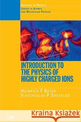 Introduction to Physics of Highly Charged Ions H. F. Beyer Heinrich F. Beyer Viateheslav P. Shevelko 9780750304818