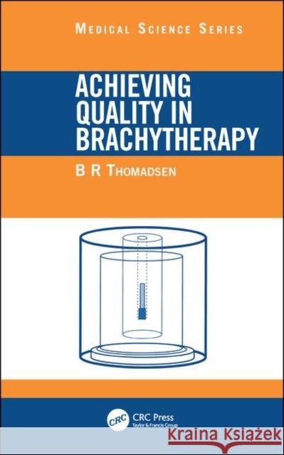 Achieving Quality in Brachytherapy Bruce R. Thomadsen 9780750305549 Taylor & Francis Group