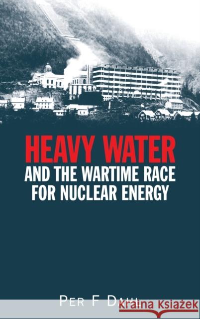 Heavy Water and the Wartime Race for Nuclear Energy Per F. Dahl 9780750306331 Taylor & Francis Group
