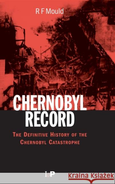 Chernobyl Record: The Definitive History of the Chernobyl Catastrophe Mould, R. F. 9780750306706 Institute of Physics Publishing
