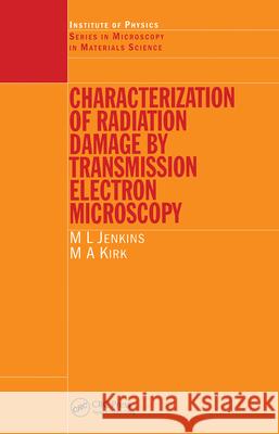 Characterisation of Radiation Damage by Transmission Electron Microscopy M. L. Jenkins Jenkins Jenkins M. a. Kirk 9780750307482 Taylor & Francis