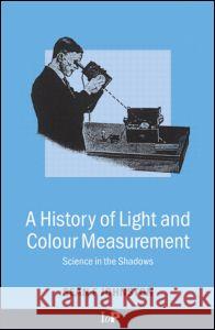 A History of Light and Colour Measurement: Science in the Shadows Johnston, Sean F. 9780750307543