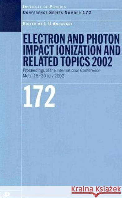 Electron and Photon Impact Ionisation and Related Topics 2002 : Proceedings of the International Conference on Electron and Photon Impact Ionisation and Related Topics, Metz, France, 18 to 20 July 200 L. U. Ancarani 9780750309257 Institute of Physics Publishing