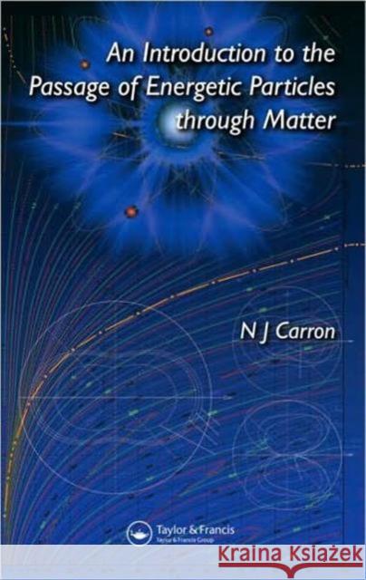 An Introduction to the Passage of Energetic Particles Through Matter Carron, N. J. 9780750309356 Taylor & Francis