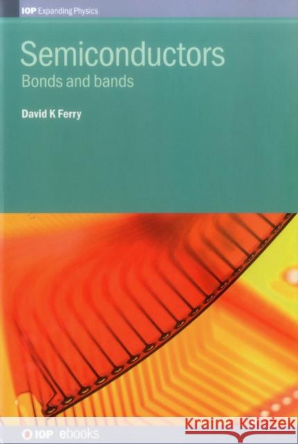 Semiconductors: Bonds and Bands David K. Ferry   9780750310451 Institute of Physics Publishing