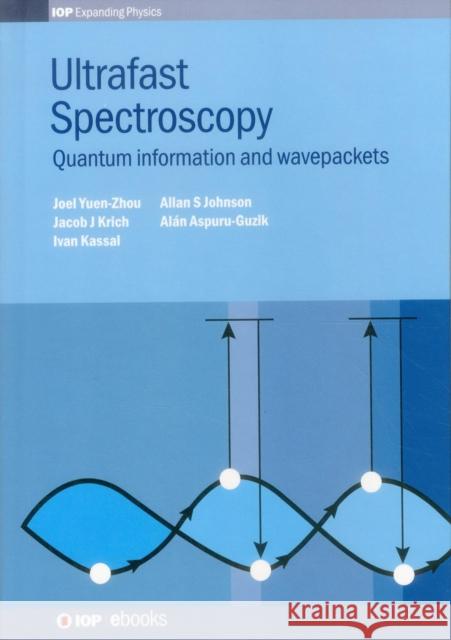Ultrafast Spectroscopy: Quantum Information and Wavepackets Joel Yuen-Zhou Jacob J. Krich Ivan Kassal 9780750310635 Iop Publishing