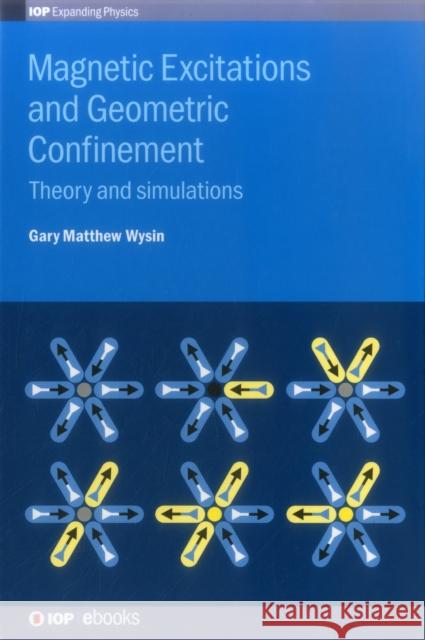 Magnetic Excitations and Geometric Confinement: Theory and simulations Wysin, Gary Matthew 9780750310758 Iop Publishing Ltd