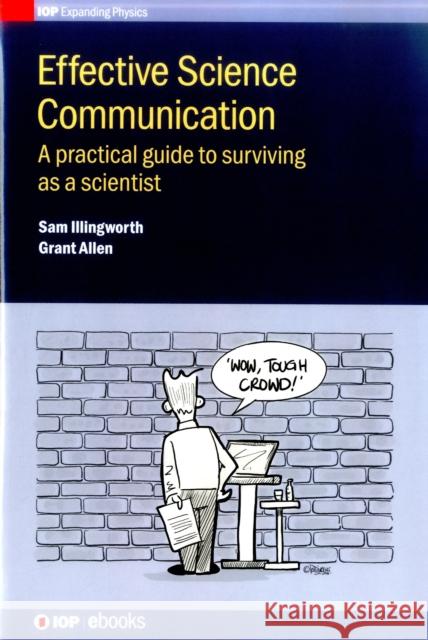 Effective Science Communication: A Practical Guide to Engaging as a Scientist Sam Illingworth Grant Allen  9780750311717 Institute of Physics Publishing