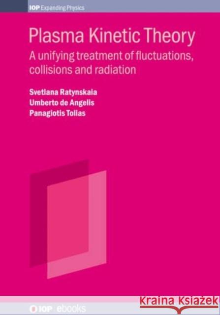 Plasma Kinetic Theory: A Unifying Treatment of Fluctuations, Collisions and Radiation Svetlana Ratynskaia Umberto d Panagiotis Tolias 9780750312042 IOP Publishing Ltd