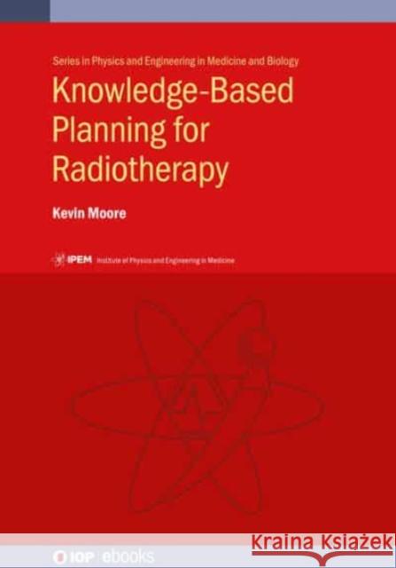Knowledge-Based Planning for Radiotherapy Kevin Moore 9780750312103 Iop Publishing Ltd