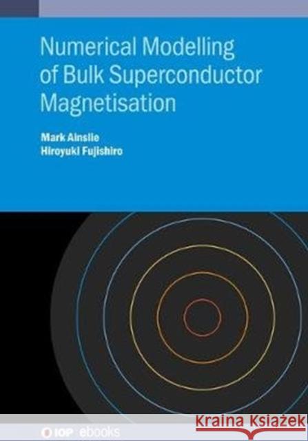 Numerical Modelling of Bulk Superconductor Magnetisation Ainslie, Mark 9780750313339 Iop Publishing Ltd