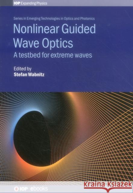 Nonlinear Guided Wave Optics: A testbed for extreme waves Wabnitz, Stefan 9780750314589 Iop Publishing Ltd