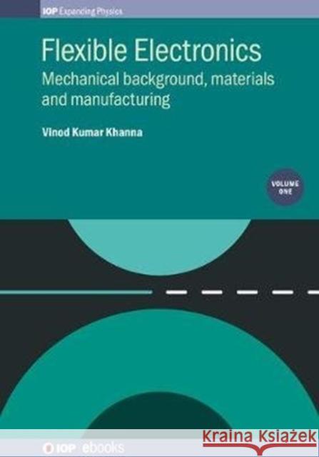 Flexible Electronics, Volume 1: Mechanical background, materials and manufacturing Khanna, Vinod Kumar 9780750314619 IOP Publishing Ltd