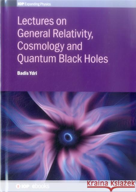 Lectures on General Relativity, Cosmology and Quantum Black Holes Badis Ydri 9780750314763 Iop Publishing Ltd