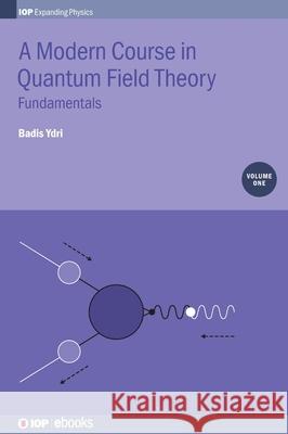 A Modern Course in Quantum Field Theory, Volume 1: Fundamentals Ydri, Badis 9780750314817 IOP Publishing Ltd