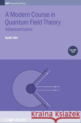 A Modern Course in Quantum Field Theory, Volume 2: Advanced topics Ydri, Badis 9780750314848 IOP Publishing Ltd