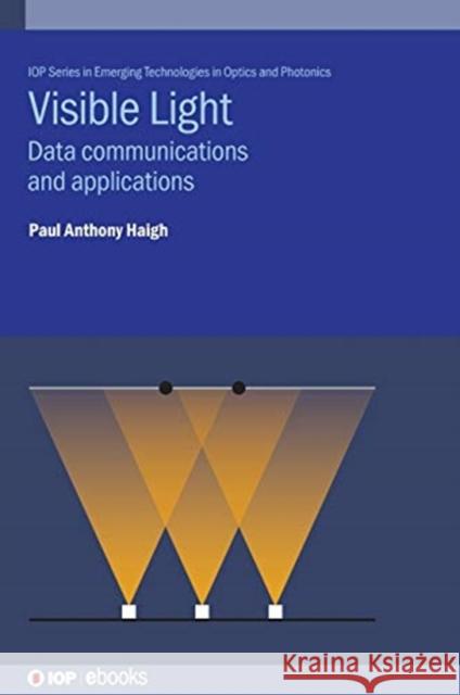 Visible Light: Data communications and applications Haigh, Paul Anthony 9780750316781 IOP Publishing Ltd