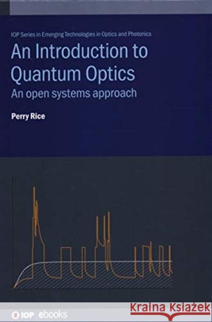 An Introduction to Quantum Optics: An open systems approach Rice, Perry 9780750317115 IOP Publishing Ltd