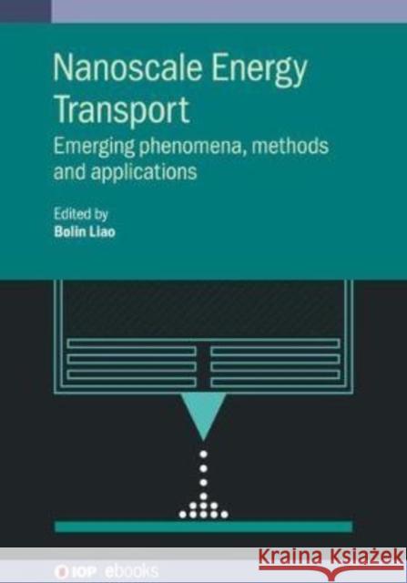 Nanoscale Energy Transport: Emerging phenomena, methods and applications Liao, Bolin 9780750317368 IOP Publishing Ltd