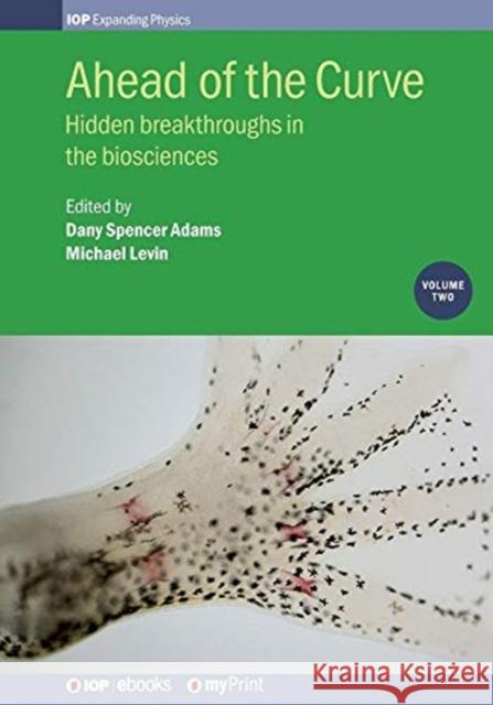Ahead of the Curve: Volume 2: Hidden breakthroughs in the biosciences Michael Levin Dany Spence 9780750318457 Institute of Physics Publishing