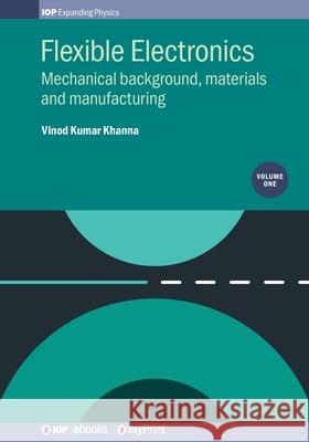 Flexible Electronics, Volume 1: Mechanical background, materials and manufacturing Vinod Kumar Khanna 9780750318938 Institute of Physics Publishing