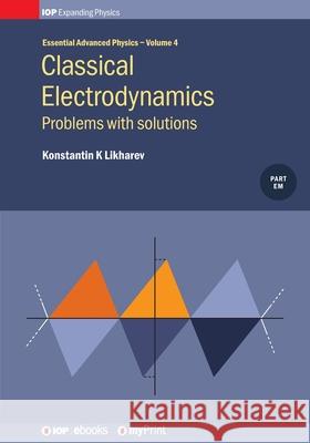 Classical Electrodynamics, Volume 4: Problems with solutions Konstantin K. Likharev 9780750319225 Institute of Physics Publishing
