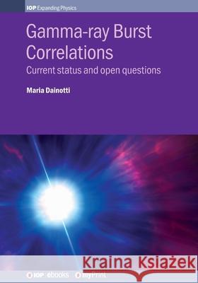 Gamma-ray Burst Correlations: Current status and open questions Maria Dainotti 9780750319294 Institute of Physics Publishing
