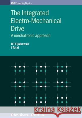 The Integrated Electro-Mechanical Drive: A mechatronic approach Bogdan Fijalkowski Jozef Tutaj 9780750320498 Institute of Physics Publishing