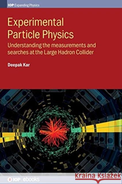 Experimental Particle Physics: Understanding the measurements and searches at the Large Hadron Collider Kar, Deepak 9780750321105 IOP Publishing Ltd