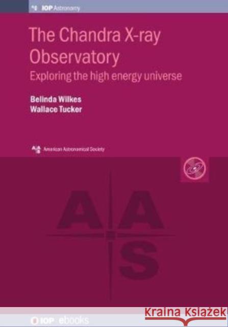 The Chandra X-ray Observatory: Exploring the high energy universe Wilkes, Belinda 9780750321617 IOP Publishing Ltd