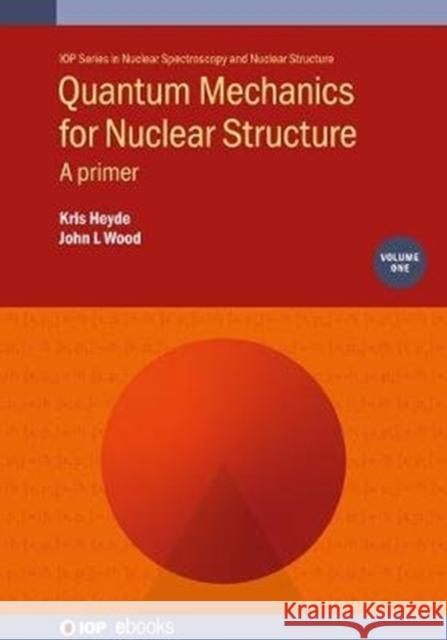 Quantum Mechanics for Nuclear Structure, Volume 1: A primer Heyde, Kris 9780750321778 IOP Publishing Ltd