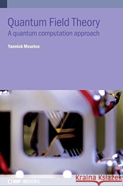 Quantum Field Theory: A quantum computation approach Meurice, Yannick 9780750321853 IOP Publishing Ltd