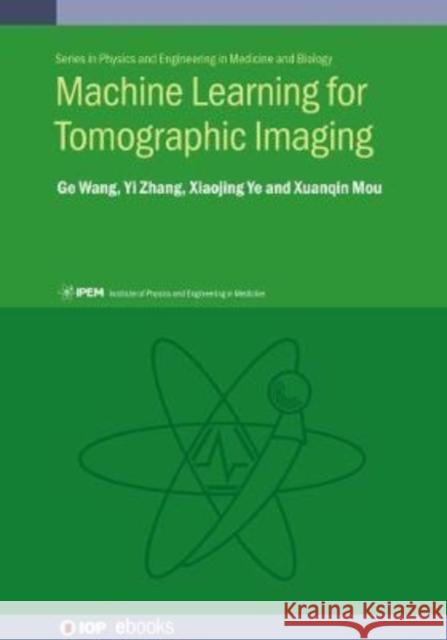 Machine Learning for Tomographic Imaging Professor Ge Wang Professor Yi Zhang Professor Xiaojing Ye 9780750322140