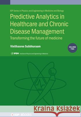 Predictive Analytics in Healthcare and Chronic Disease Management Vol 2: Transforming the future of medicine Dr Vinithasree Subbhuraam (Cyrcadia Heal   9780750323147 Institute of Physics Publishing