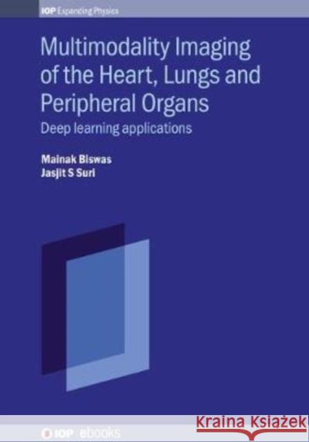 Multimodality Imaging of the Heart, Lungs and Peripheral Organs: Deep Learning Applications Biswas, Mainak 9780750323505 Institute of Physics Publishing