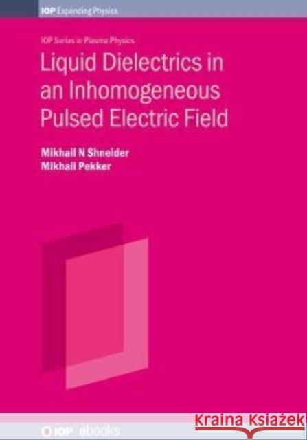 Liquid Dielectrics in an Inhomogeneous Pulsed Electric Field (Second Edition): Dynamics, cavitation and related phenomena Shneider, Mikhail N. 9780750323703