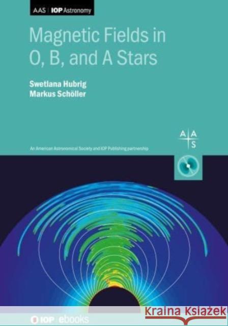 Magnetic Fields in O, B, and A Stars Hubrig, Swetlana 9780750323901 IOP Publishing Ltd