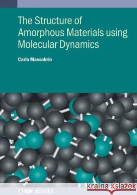 The Structure of Amorphous Materials using Molecular Dynamics Dr Carlo (University of Strasbourg) Massobrio 9780750324342 IOP Publishing Ltd