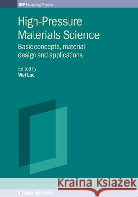 High-Pressure Materials Science: Basic concepts, material design and applications Wei Luo (Uppsala University)   9780750324380 Institute of Physics Publishing