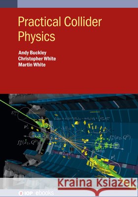 Practical Collider Physics Andy Buckley Chris White Martin White 9780750324458