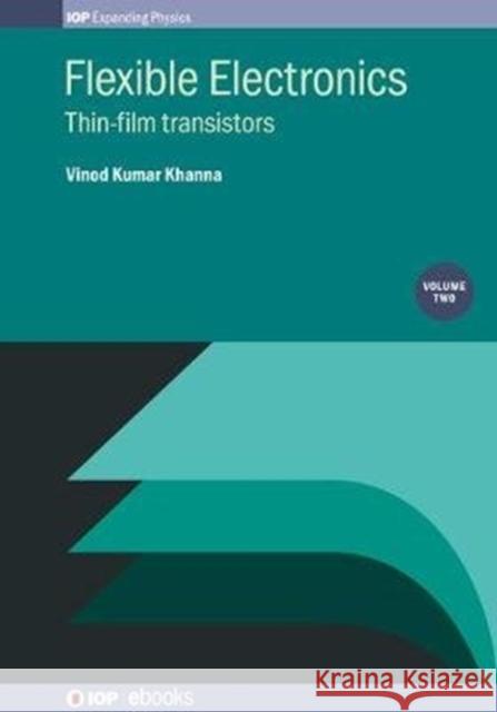 Flexible Electronics, Volume 2: Thin-film transistors Khanna, Vinod Kumar 9780750324502 IOP Publishing Ltd